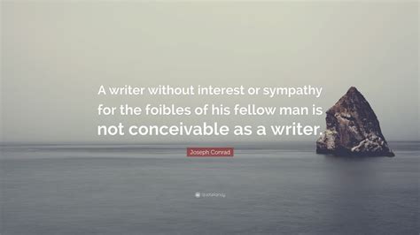 joseph conrad quote  writer  interest  sympathy   foibles   fellow man