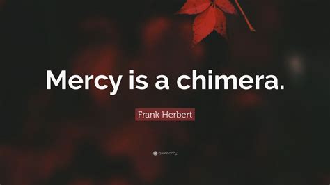 Frank Herbert Quote “mercy Is A Chimera ”