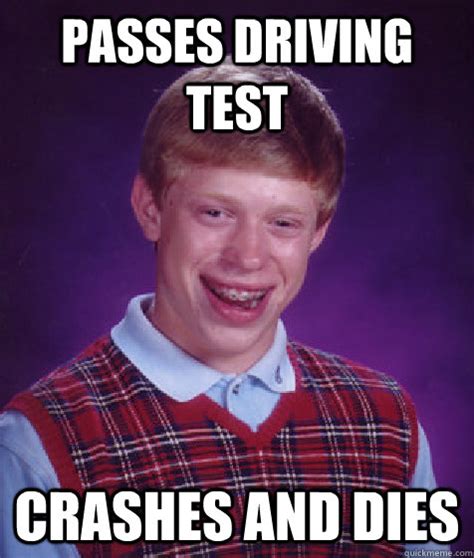 Passes Driving Test Crashes And Dies Bad Luck Brian Quickmeme