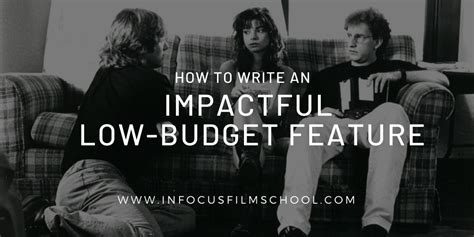 how to write an impactful low budget feature infocus film school