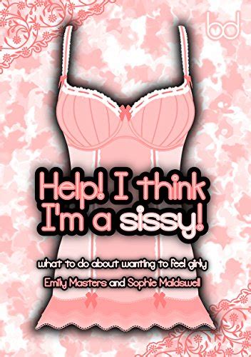 help i think i m a sissy what to do about wanting to feel girly