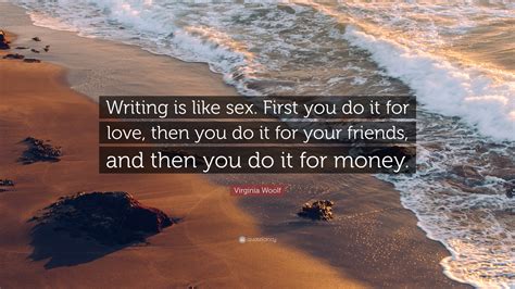 virginia woolf quote “writing is like sex first you do it for love then you do it for your