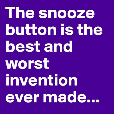 the snooze button is the best and worst invention ever made post