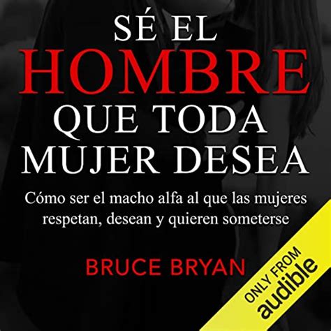 Sé El Hombre Que Toda Mujer Desea [what Women Want In A Man] By Bruce