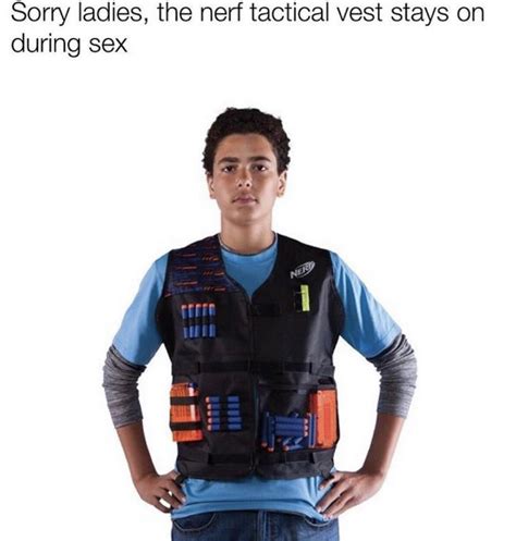 Sorry Ladies The Nerf Tactical Vest Stays On During Sex Meme Shut