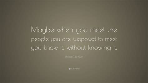ursula  le guin quote    meet  people   supposed  meet