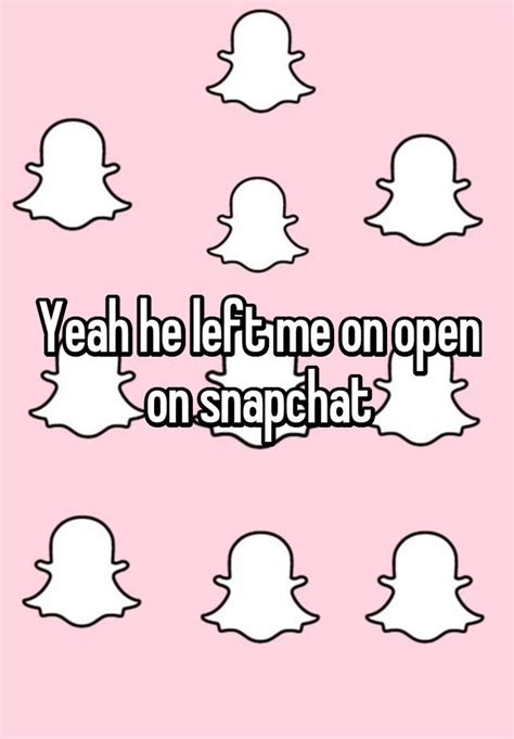 Yeah He Left Me On Open On Snapchat