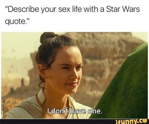 Describe Your Sex Life With A Star Wars Quote I Don T Haveone Ifunny