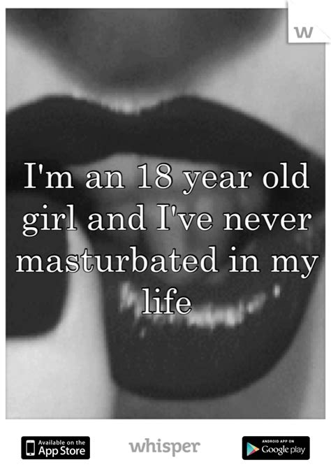 i m an 18 year old girl and i ve never masturbated in my life