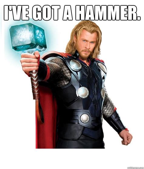 I Ve Got A Hammer Advice Thor Quickmeme