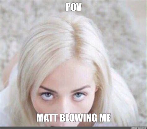 Meme Pov Matt Blowing Me All Templates Meme
