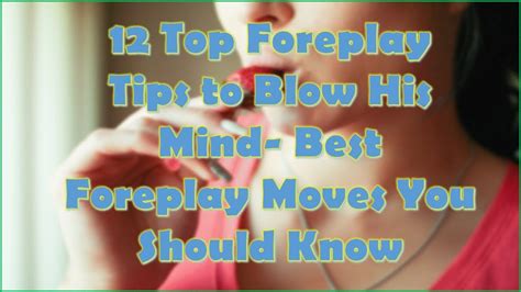 12 top foreplay tips to blow his mind best foreplay moves you should