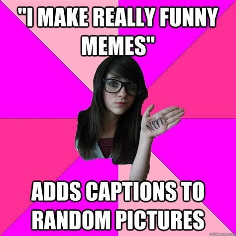 i make really funny memes adds captions to random pictures idiot nerd girl quickmeme