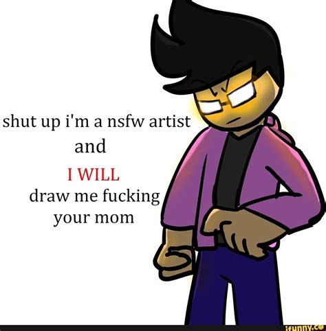 Shut Up I M A Nsfw Artist And Will Draw Me Fucking Your Mom