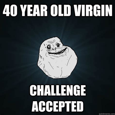 40 year old virgin challenge accepted forever alone