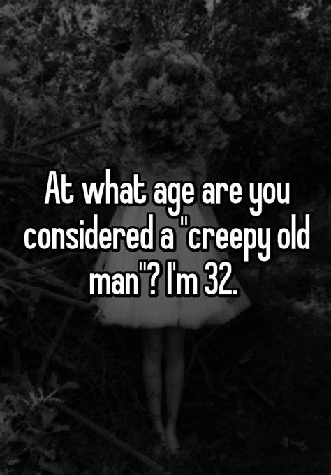 At What Age Are You Considered A Creepy Old Man I M 32