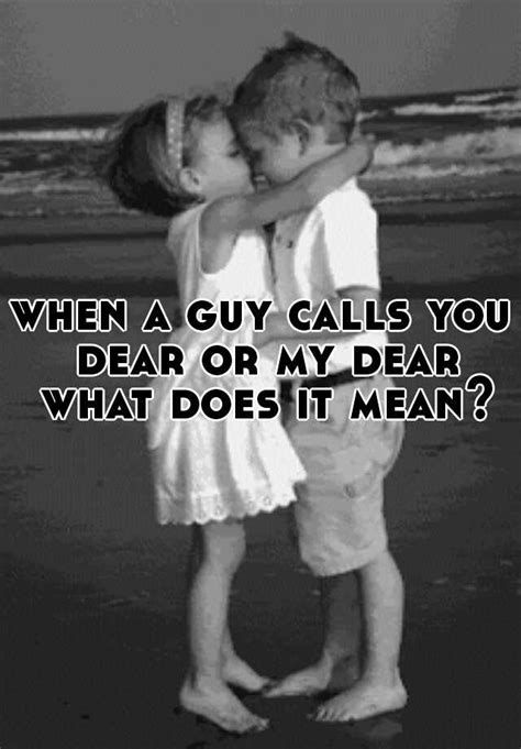 When A Guy Calls You Dear Or My Dear What Does It Mean