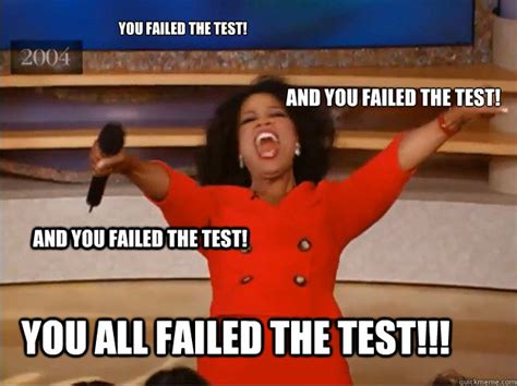 you failed the test and you failed the test you all failed the test