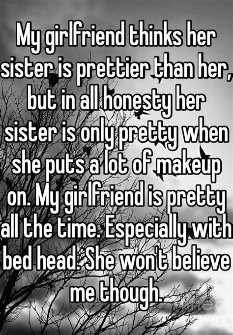 my girlfriend thinks her sister is prettier than her but in all