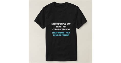 some people say i m condescending t shirt zazzle