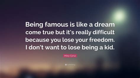 Miley Cyrus Quote “being Famous Is Like A Dream Come True But It’s