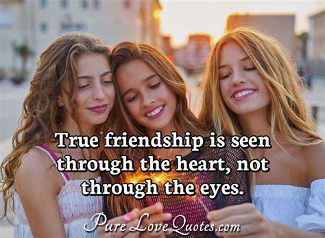 True Friendship Is Seen Through The Heart Not Through The