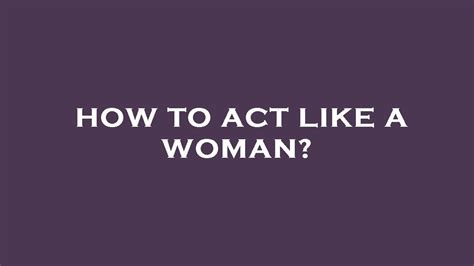How To Act Like A Woman Youtube