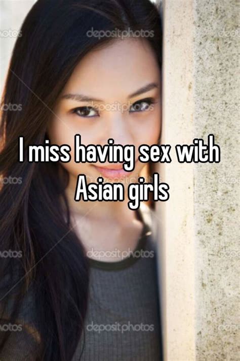 i miss having sex with asian girls