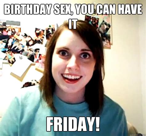 Birthday Sex You Can Have It Friday Overly Attached Girlfriend