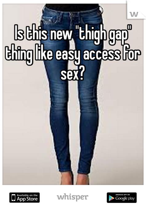 Is This New Thigh Gap Thing Like Easy Access For Sex