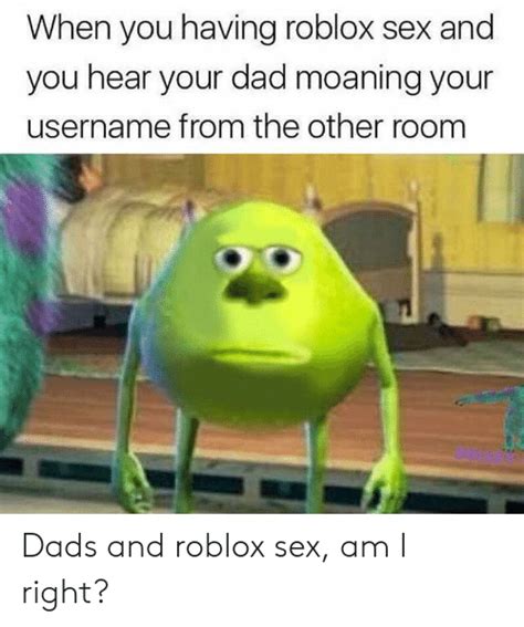 when you having roblox sex and you hear your dad moaning your