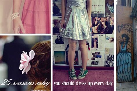 25 Reasons Why You Should Dress Up Every Day Dress Up Dresses Fashion