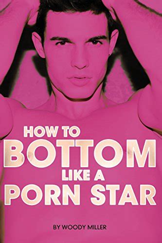 how to bottom like a porn star the guide to gay anal sex by woody