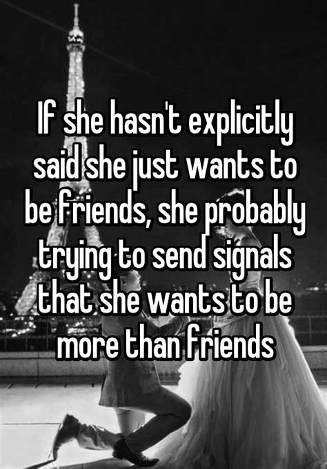 if she hasn t explicitly said she just wants to be friends she