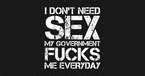 i don t need sex my government fucks me everyday i dont need sex my