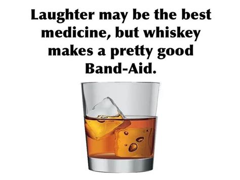 laughter may be the best medicine but whiskey makes a pretty good band aid booze whiskey