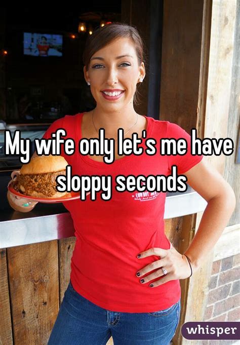 My Wife Only Let S Me Have Sloppy Seconds