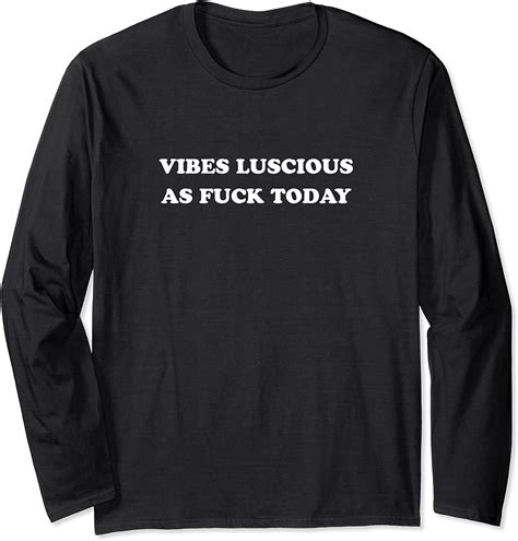 vibes luscious as fuck today long sleeve t shirt clothing