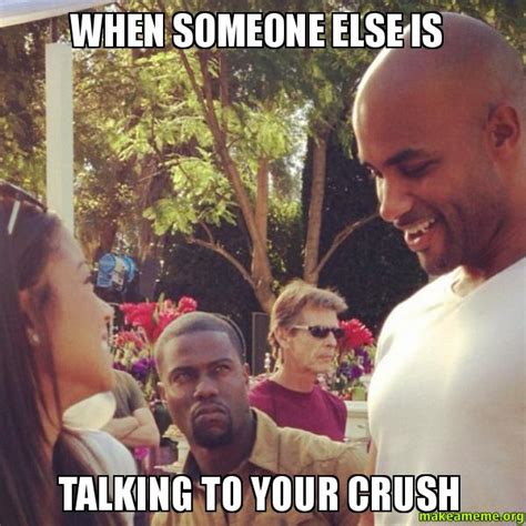 When Someone Else Is Talking To Your Crush Make A Meme
