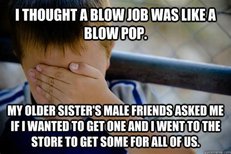I Thought A Blow Job Was Like A Blow Pop My Older Sisters Male