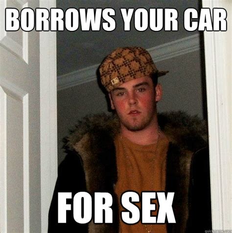 borrows your car for sex scumbag steve quickmeme