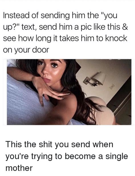 instead of sending him the you up text send him a pic