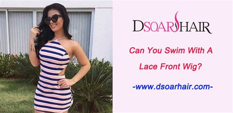 can you swim with a lace front wig dsoar hair