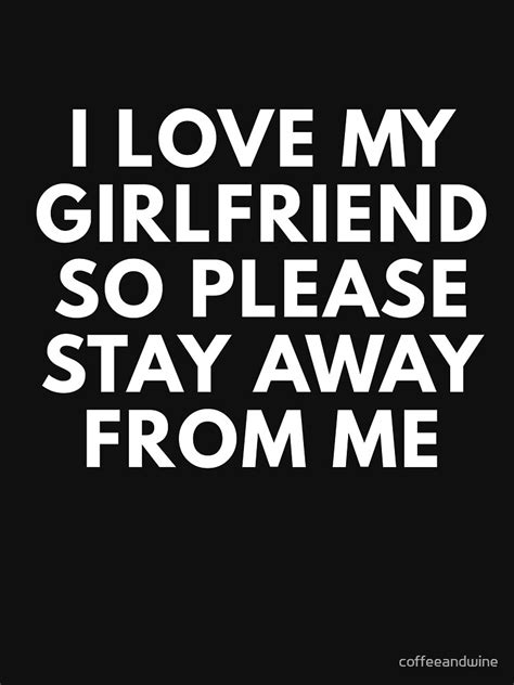 i love my girlfriend so please stay away from me t shirt for sale by