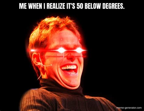 me when i realize it s 50 below degrees meme generator