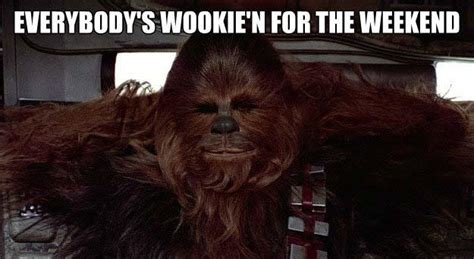 Everybody S Wookie N For The Weekend Star Wars Know
