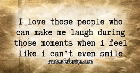 i love those people who can make me laugh during those