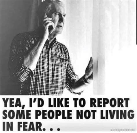 reporting people for not living in fear meme generator
