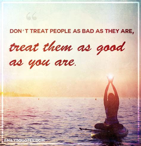 dont treat people  bad    treat   good popular