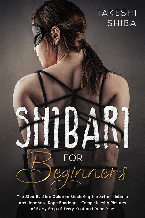 shibari for beginners beginner s guide to mastering the art of kinbaku